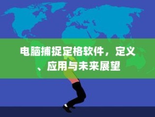 电脑捕捉定格软件，定义、应用与未来展望探究