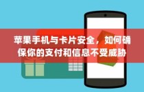 苹果手机与卡片安全，如何确保你的支付和信息不受威胁