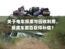 电车报废与回收利用，报废车辆能否获得补偿解析