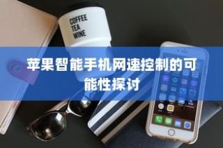 苹果智能手机网速控制的可能性探讨