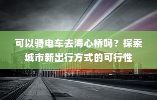 可以骑电车去海心桥吗？——探索城市新型出行方式的可行性