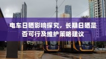 电车日晒影响探究，长期日晒是否可行及维护策略建议