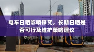电车日晒影响探究，长期日晒是否可行及维护策略建议