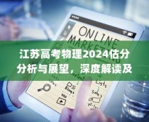 江苏高考物理2024估分分析与展望，深度解读趋势，预测未来方向