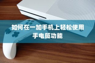 如何在一加手机上轻松使用手电筒功能