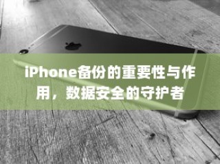 iPhone备份的重要性与作用，数据安全的守护者