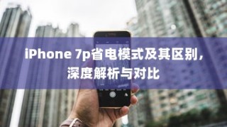 iPhone 7p省电模式及其区别，深度解析与对比