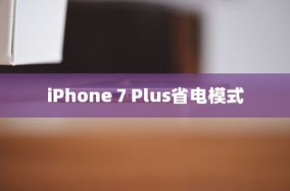 iPhone 7 Plus省电模式及其区别详解