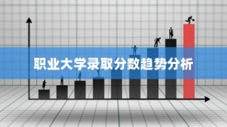 职业大学录取分数趋势解析