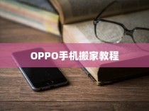 OPPO手机搬家教程，轻松实现数据迁移到新手机