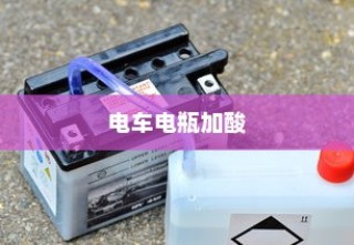 电车电瓶加酸全攻略详解，从理解到操作与维护的指南