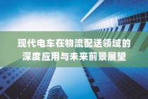 现代电车在物流配送领域的深度应用及未来前景展望