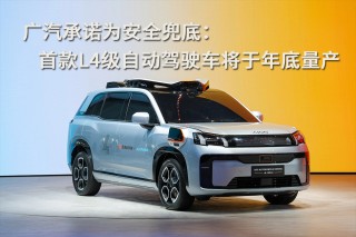 广汽首款L4级自动驾驶汽车年底量产问世，承诺保障安全