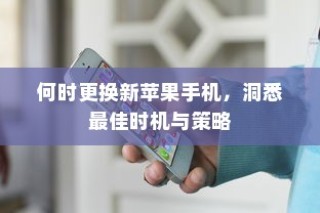 何时更换新苹果手机，洞悉最佳时机与策略