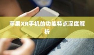 苹果XR手机的功能特点深度解析
