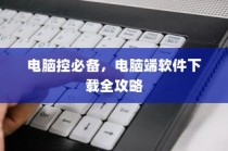 电脑端软件下载全攻略，电脑控必备指南