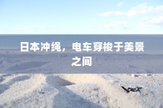 日本冲绳，电车穿梭美景之间