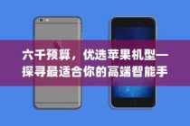 六千预算，优选苹果机型—探寻最适合你的高端智能手机