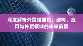 深度解析外贸猫理论，结构、应用及外贸领域未来前景展望