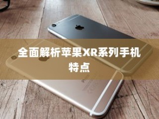 苹果XR手机有几种？全面解析苹果XR系列手机种类与特点