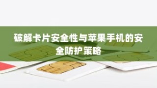 破解卡片安全性与苹果手机的安全防护策略