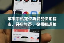 苹果手机定位功能的使用指南，开启与否，你需知道的事项