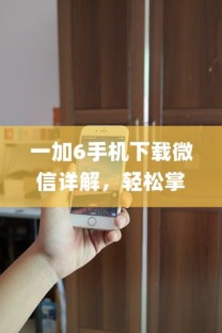 一加6手机下载微信详解，轻松掌握操作步骤