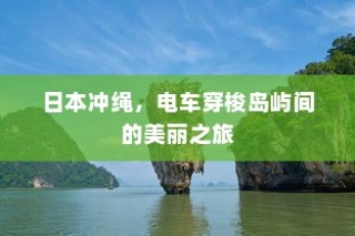 日本冲绳，电车穿梭岛屿间的梦幻之旅