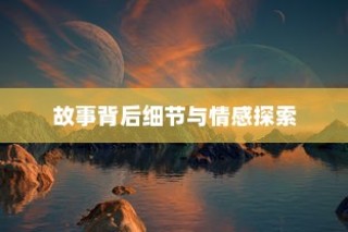 境界216集剧情深度探索，故事背后的细节与情感解析