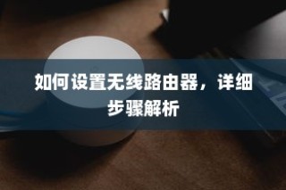 如何设置无线路由器，详细步骤解析