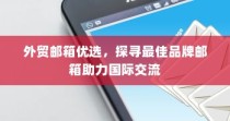 外贸邮箱优选助力国际交流，探寻最佳品牌邮箱