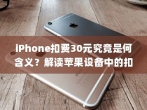 iPhone扣费30元究竟是何含义？解读苹果设备中的扣费现象