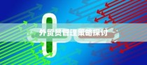 外贸团队管理优化与外贸员管理策略探讨