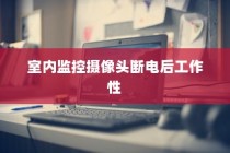 室内监控摄像头断电后能否继续工作以及如何保养监控摄像头