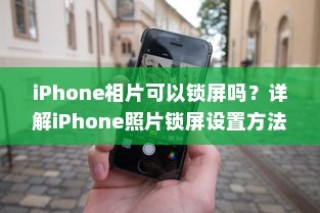 iPhone相片可以锁屏吗？详解iPhone照片锁屏设置方法