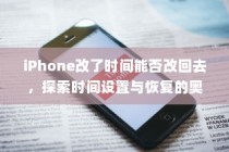 iPhone改了时间能否改回去，探索时间设置与恢复的奥秘