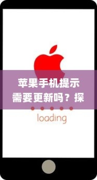 苹果手机提示需要更新吗？探究iOS系统更新的必要性及影响