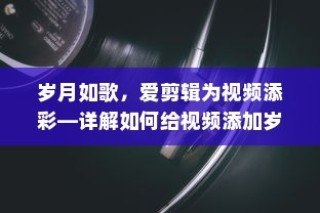 岁月如歌，爱剪辑为视频添彩—详解如何给视频添加岁月如歌色调美化特效