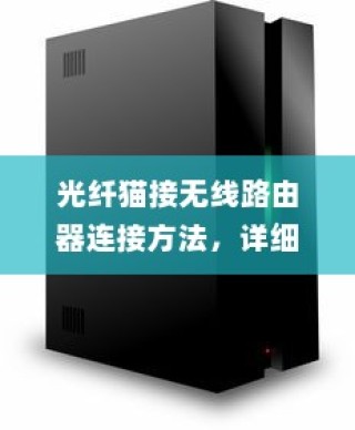 光纤猫接无线路由器连接方法，详细步骤与注意事项
