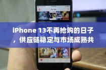 iPhone 13不再抢购的日子，供应链稳定与市场成熟共谋未来
