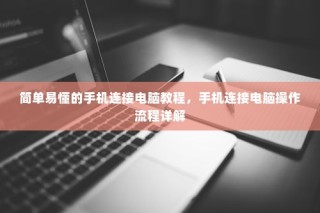 简单易懂的手机连接电脑教程，手机连接电脑操作流程详解
