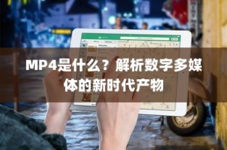 MP4是什么？解析数字多媒体的新时代产物