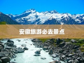 安徽旅游必去十大景点盘点，黄山领衔，西递村紧随其后