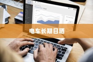 电车长期日晒的可行性分析及影响探讨