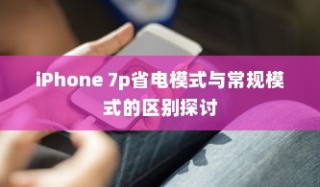 iPhone 7p省电模式与常规模式的区别探讨