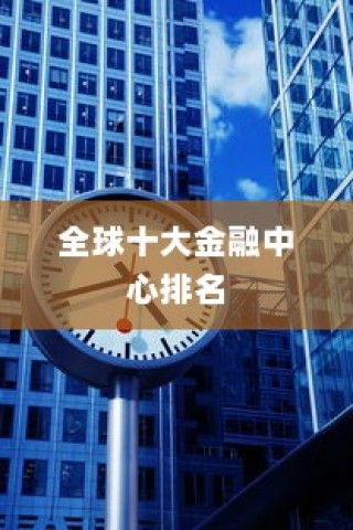 全球金融巨头齐聚，纽约、伦敦与香港稳居全球十大金融中心前三甲地位