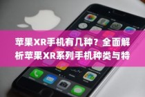 苹果XR手机有几种？全面解析苹果XR系列手机种类与特点