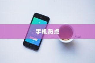 手机热点，分享网络连接的无限便利