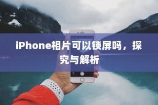 iPhone相片可以锁屏吗，探究与解析