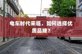 电车时代来临，如何选择优质品牌？